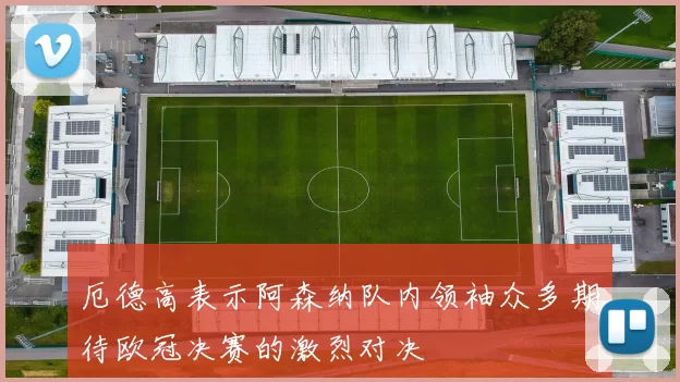 厄德高表示阿森纳队内领袖众多期待欧冠决赛的激烈对决