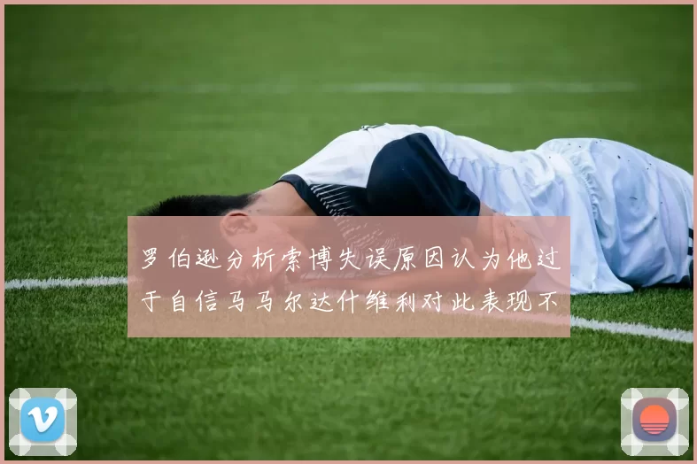 罗伯逊分析索博失误原因认为他过于自信马马尔达什维利对此表现不满