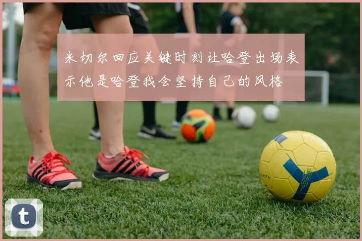 米切尔回应关键时刻让哈登出场表示他是哈登我会坚持自己的风格