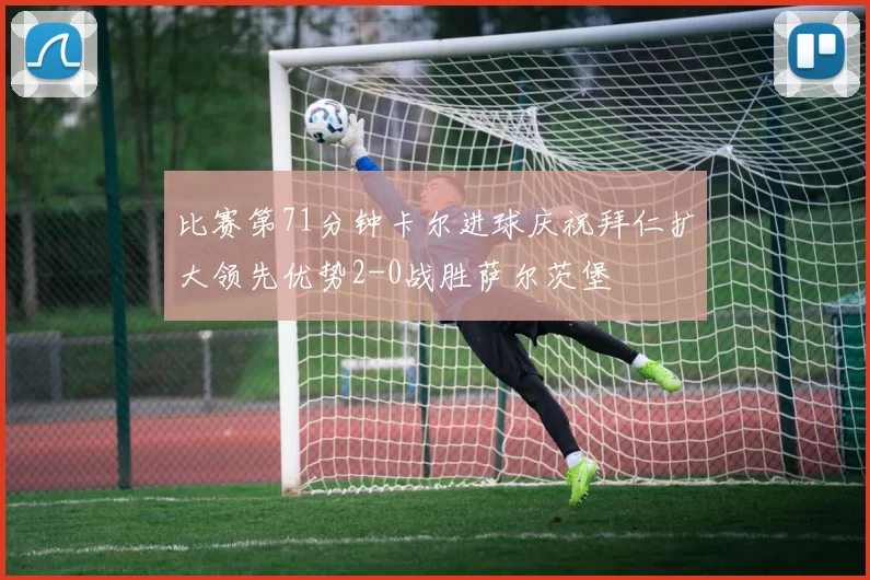 比赛第71分钟卡尔进球庆祝拜仁扩大领先优势2-0战胜萨尔茨堡