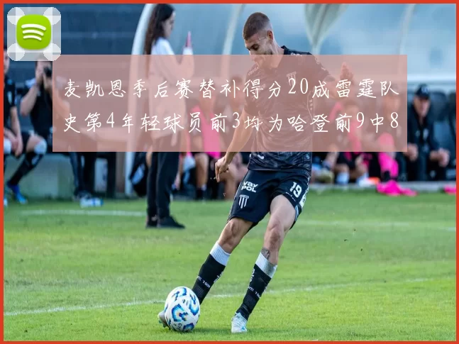 麦凯恩季后赛替补得分20成雷霆队史第4年轻球员前3均为哈登前9中8席次占据