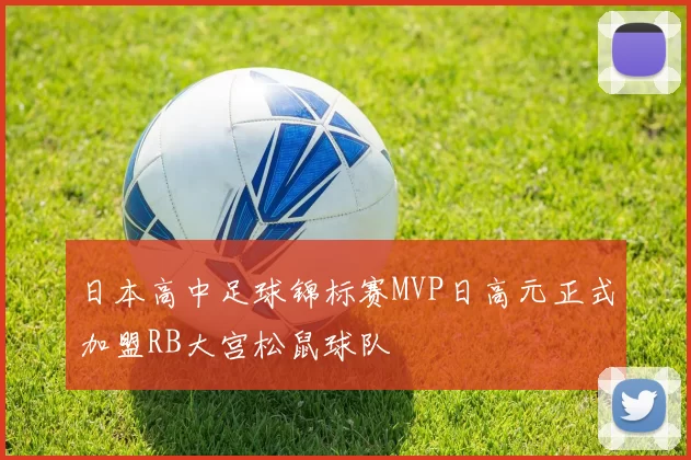 日本高中足球锦标赛MVP日高元正式加盟RB大宫松鼠球队